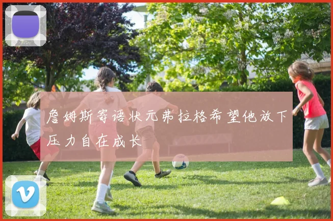 詹姆斯寄语状元弗拉格希望他放下压力自在成长
