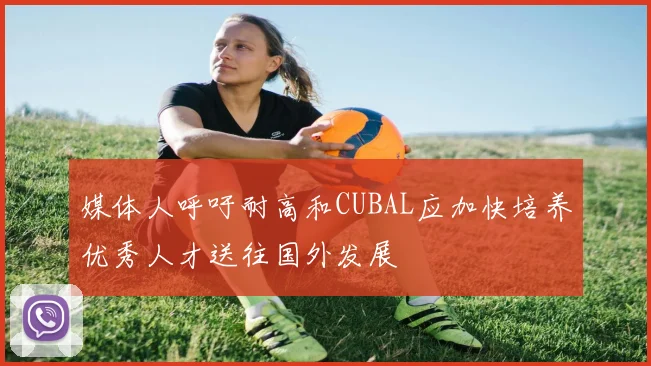媒体人呼吁耐高和CUBAL应加快培养优秀人才送往国外发展
