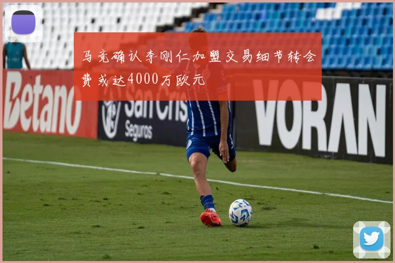 马竞确认李刚仁加盟交易细节转会费或达4000万欧元