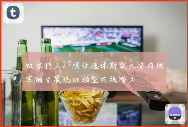 凯尔特人27顺位选休斯敦大学内线塞纳克展现机动型内线潜力