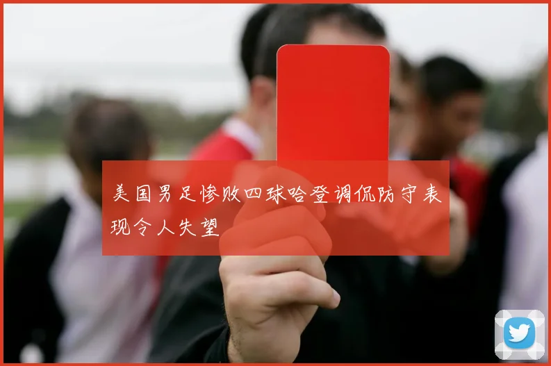 美国男足惨败四球哈登调侃防守表现令人失望