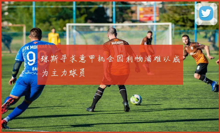 琼斯寻求意甲机会因利物浦难以成为主力球员