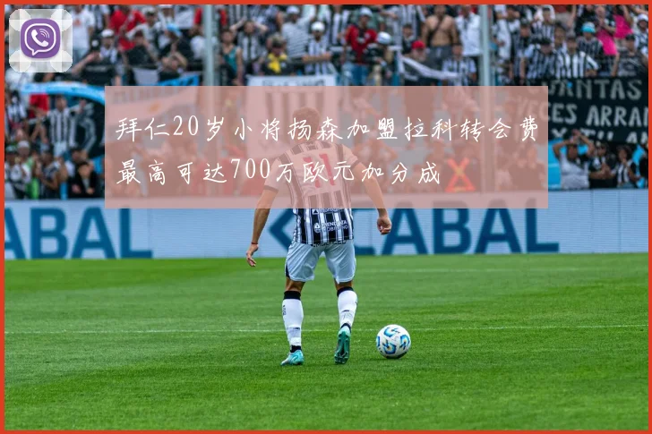 拜仁20岁小将扬森加盟拉科转会费最高可达700万欧元加分成