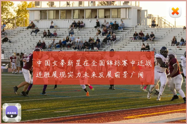 中国女拳新星在全国锦标赛中连战连胜展现实力未来发展前景广阔