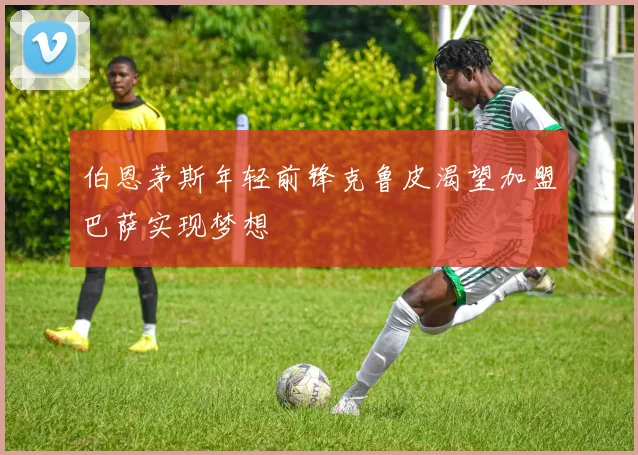 伯恩茅斯年轻前锋克鲁皮渴望加盟巴萨实现梦想