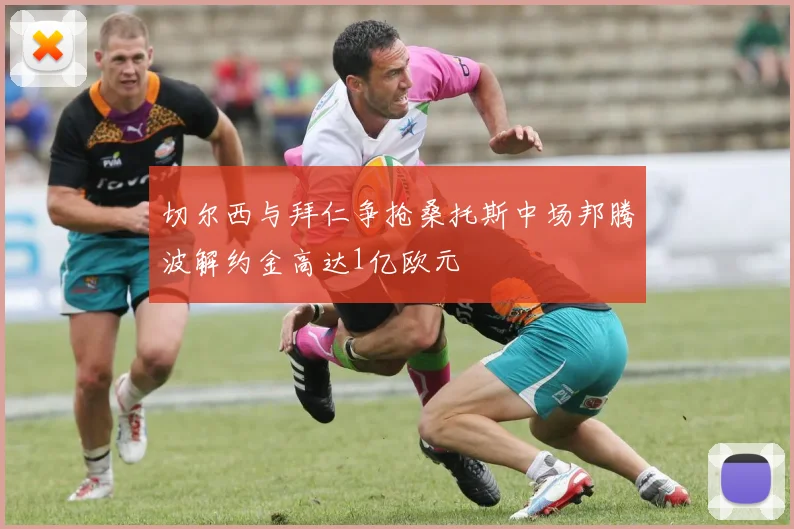 切尔西与拜仁争抢桑托斯中场邦腾波解约金高达1亿欧元